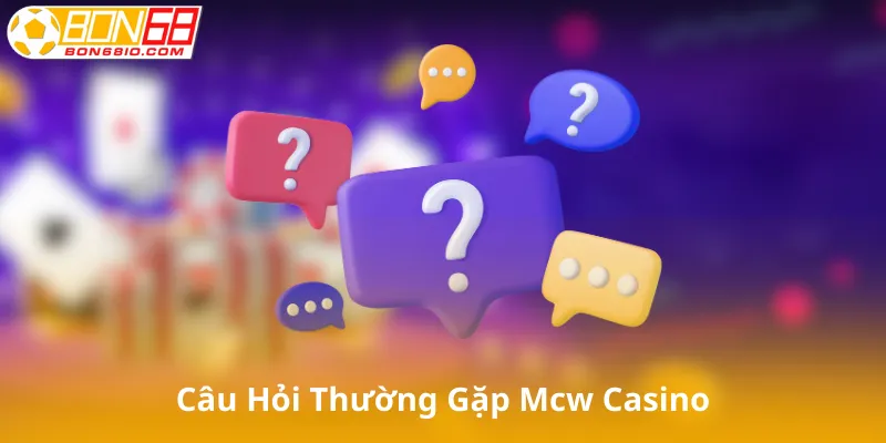Câu Hỏi Thường Gặp Về Mcw Casino